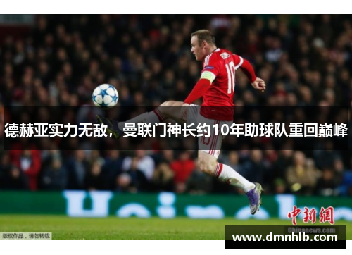 德赫亚实力无敌，曼联门神长约10年助球队重回巅峰